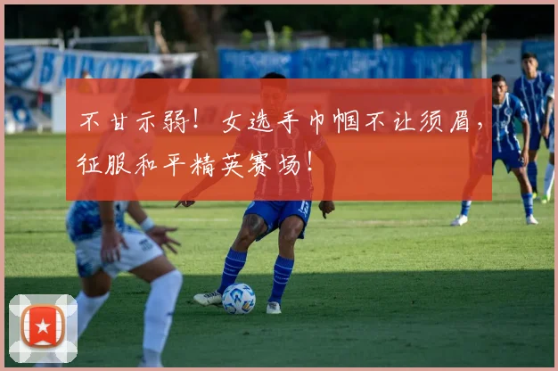 不甘示弱！女选手巾帼不让须眉，征服和平精英赛场！