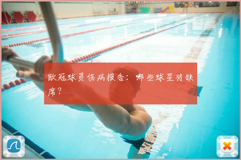 欧冠球员伤病报告：哪些球星将缺席？