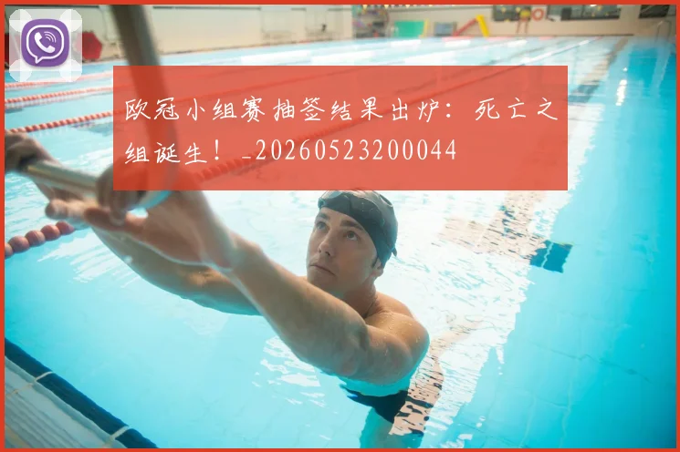 欧冠小组赛抽签结果出炉：死亡之组诞生！_20260523200044