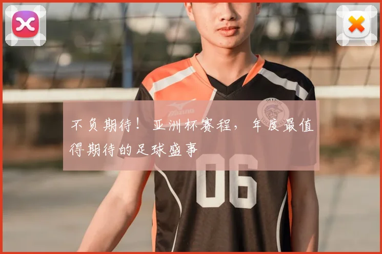 不负期待！亚洲杯赛程，年度最值得期待的足球盛事