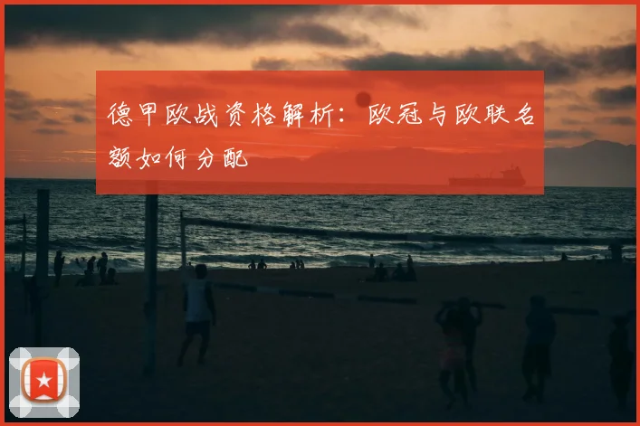 德甲欧战资格解析：欧冠与欧联名额如何分配
