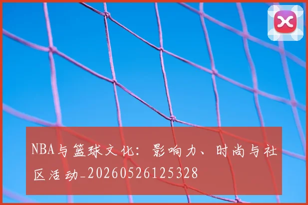 NBA与篮球文化：影响力、时尚与社区活动_20260526125328
