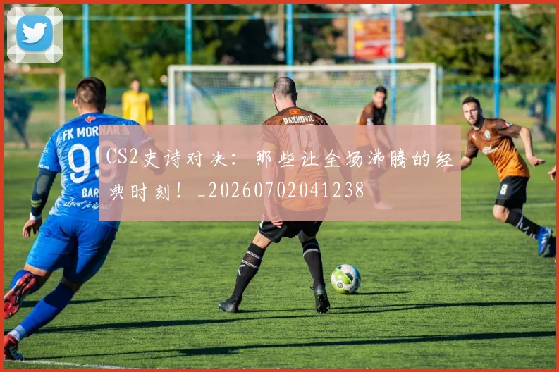 CS2史诗对决：那些让全场沸腾的经典时刻！_20260702041238