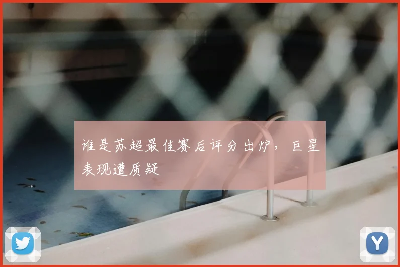 谁是苏超最佳赛后评分出炉，巨星表现遭质疑