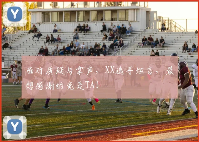 面对质疑与掌声,XX选手坦言,最想感谢的竟是TA!