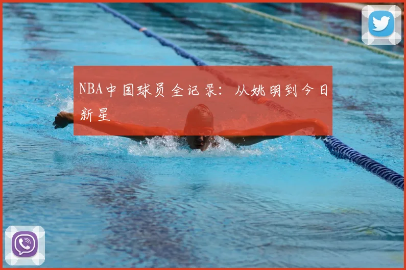 NBA中国球员全记录：从姚明到今日新星