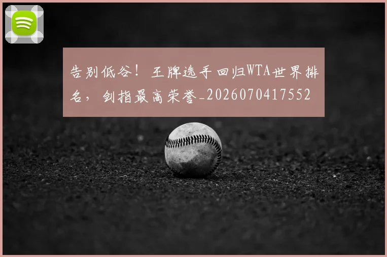 告别低谷！王牌选手回归WTA世界排名，剑指最高荣誉_20260704175521