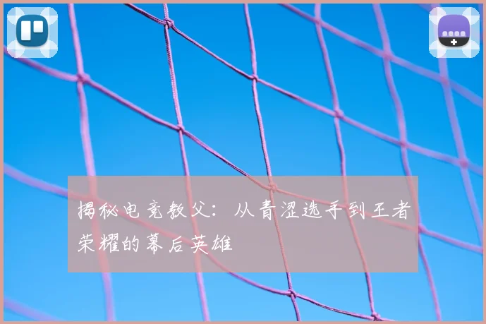 揭秘电竞教父：从青涩选手到王者荣耀的幕后英雄