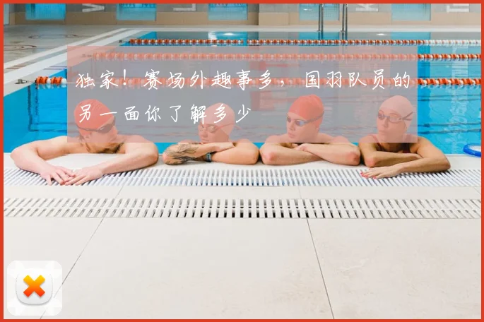 独家！赛场外趣事多，国羽队员的另一面你了解多少