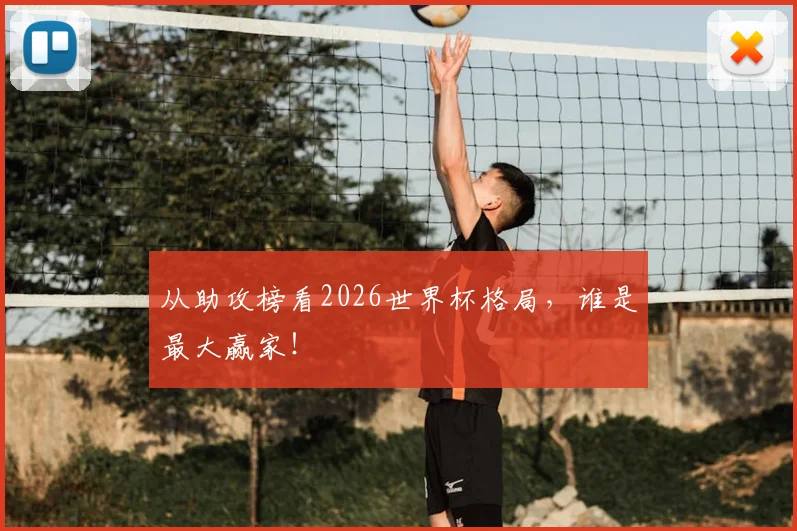 从助攻榜看2026世界杯格局,谁是最大赢家!