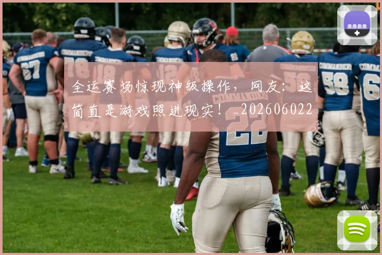 全运赛场惊现神级操作，网友：这简直是游戏照进现实！_20260602212318_20260704171823