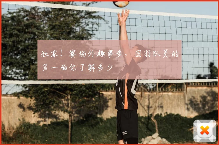 独家！赛场外趣事多，国羽队员的另一面你了解多少