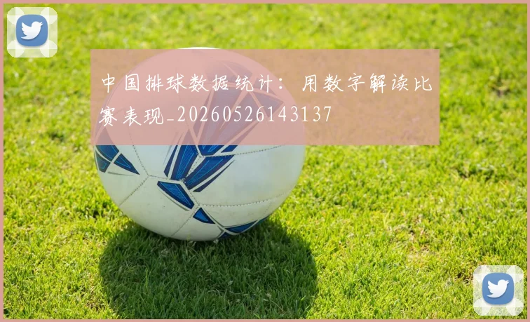 中国排球数据统计:用数字解读比赛表现_20260526143137