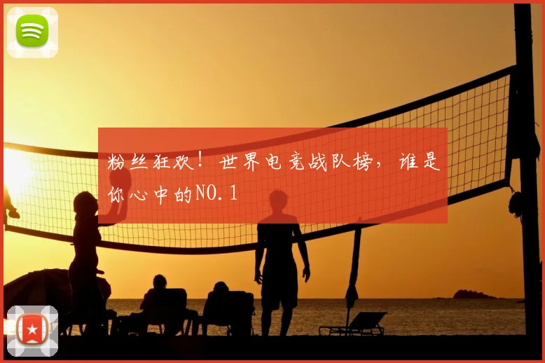 粉丝狂欢！世界电竞战队榜，谁是你心中的NO.1